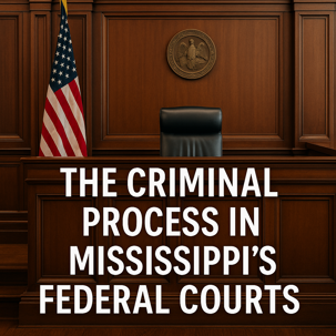 The Criminal Process in Mississippi's Federal Courts
