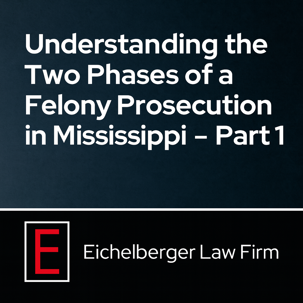 Understanding the Two Phases of a Felony Prosecution in Mississippi Part 1